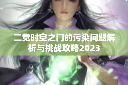 二觉时空之门的污染问题解析与挑战攻略2023