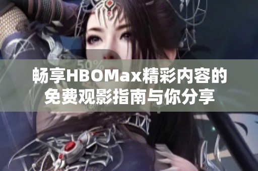 畅享HBOMax精彩内容的免费观影指南与你分享