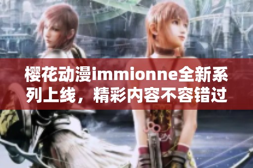 樱花动漫immionne全新系列上线，精彩内容不容错过！