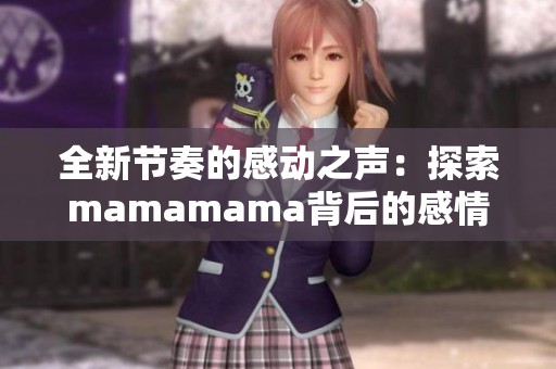 全新节奏的感动之声：探索mamamama背后的感情与故事