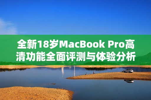 全新18岁MacBook Pro高清功能全面评测与体验分析