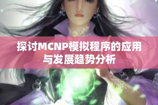 探讨MCNP模拟程序的应用与发展趋势分析