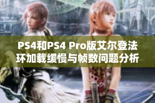 PS4和PS4 Pro版艾尔登法环加载缓慢与帧数问题分析与解决方案