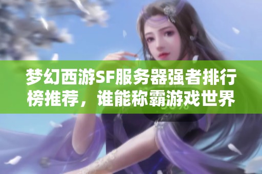 梦幻西游SF服务器强者排行榜推荐，谁能称霸游戏世界