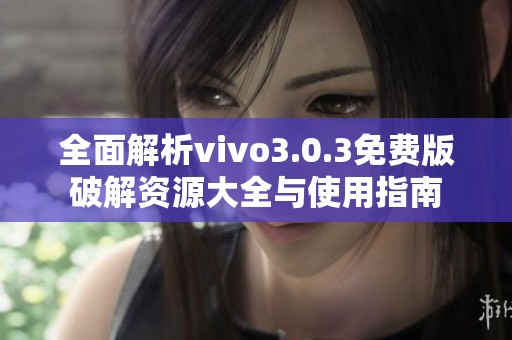 全面解析vivo3.0.3免费版破解资源大全与使用指南