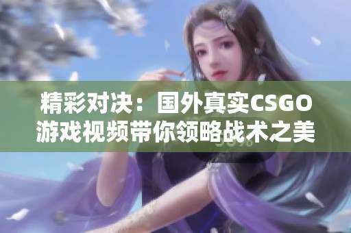 精彩对决：国外真实CSGO游戏视频带你领略战术之美