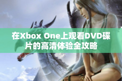 在Xbox One上观看DVD碟片的高清体验全攻略