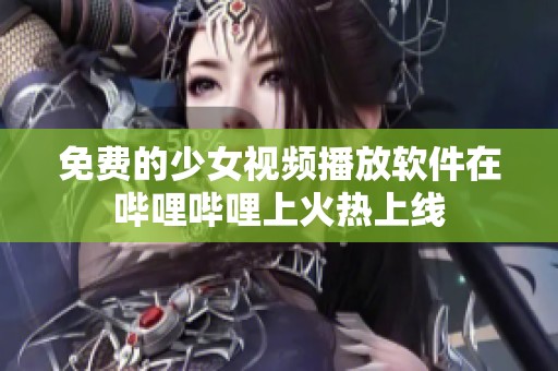 免费的少女视频播放软件在哔哩哔哩上火热上线