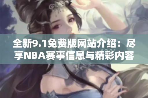 全新9.1免费版网站介绍：尽享NBA赛事信息与精彩内容