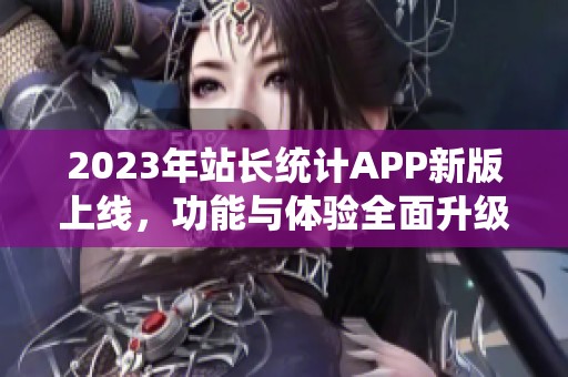 2023年站长统计APP新版上线，功能与体验全面升级