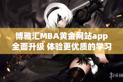 博雅汇MBA黄金网站app全面升级 体验更优质的学习服务