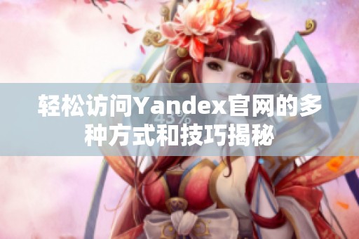 轻松访问Yandex官网的多种方式和技巧揭秘