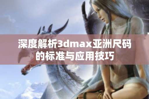 深度解析3dmax亚洲尺码的标准与应用技巧