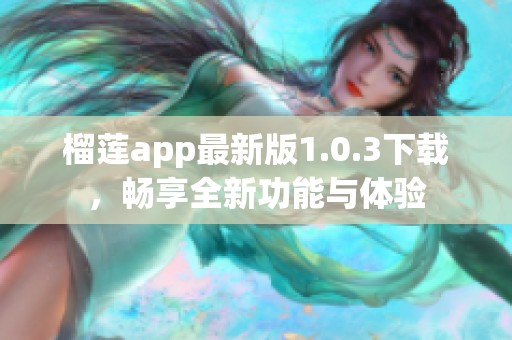 榴莲app最新版1.0.3下载，畅享全新功能与体验