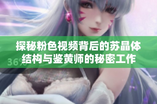 探秘粉色视频背后的苏晶体结构与鉴黄师的秘密工作