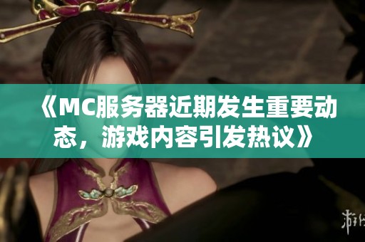 《MC服务器近期发生重要动态，游戏内容引发热议》