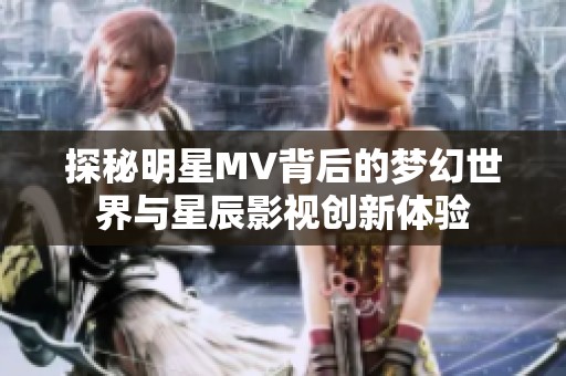 探秘明星MV背后的梦幻世界与星辰影视创新体验