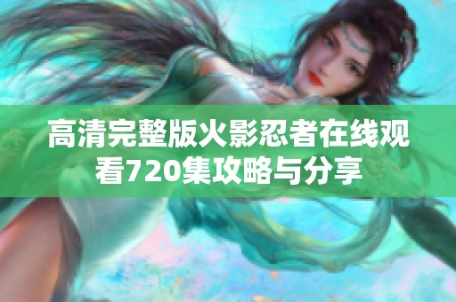 高清完整版火影忍者在线观看720集攻略与分享