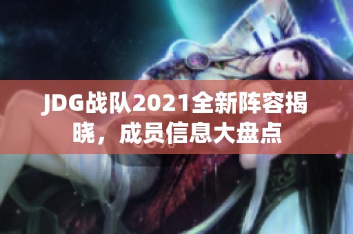 JDG战队2021全新阵容揭晓，成员信息大盘点