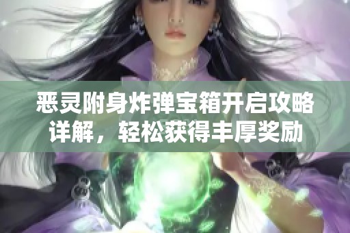 恶灵附身炸弹宝箱开启攻略详解，轻松获得丰厚奖励