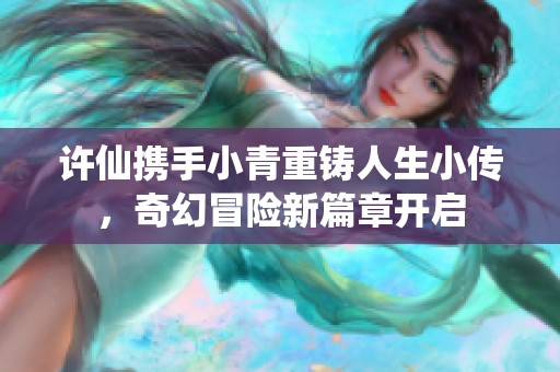 许仙携手小青重铸人生小传，奇幻冒险新篇章开启