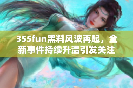 355fun黑料风波再起，全新事件持续升温引发关注