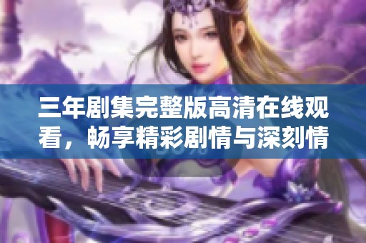 三年剧集完整版高清在线观看，畅享精彩剧情与深刻情感