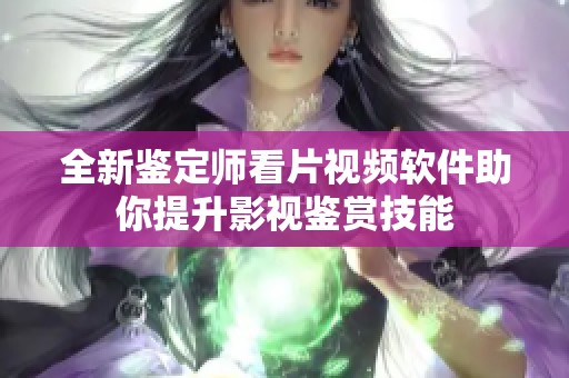 全新鉴定师看片视频软件助你提升影视鉴赏技能