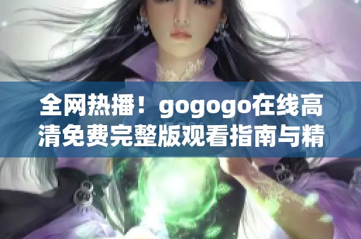 全网热播！gogogo在线高清免费完整版观看指南与精彩解析