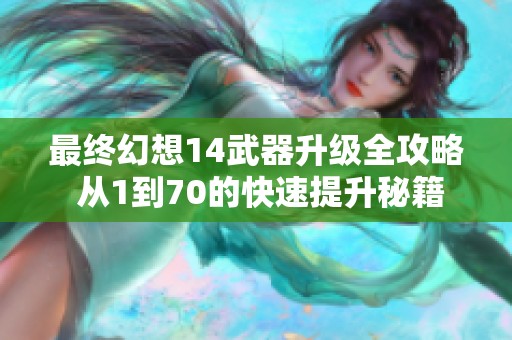 最终幻想14武器升级全攻略 从1到70的快速提升秘籍