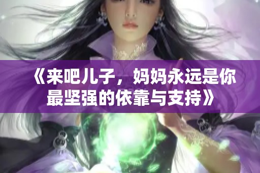 《来吧儿子，妈妈永远是你最坚强的依靠与支持》