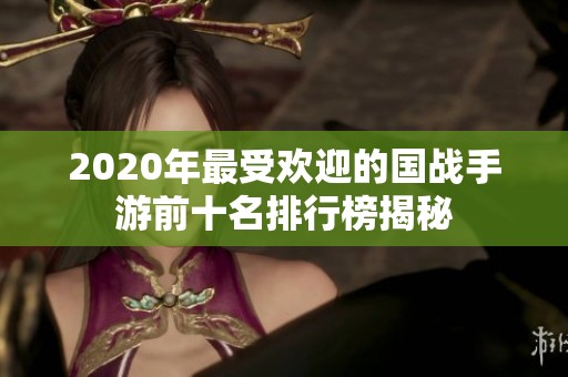 2020年最受欢迎的国战手游前十名排行榜揭秘