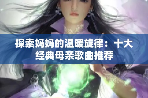 探索妈妈的温暖旋律：十大经典母亲歌曲推荐