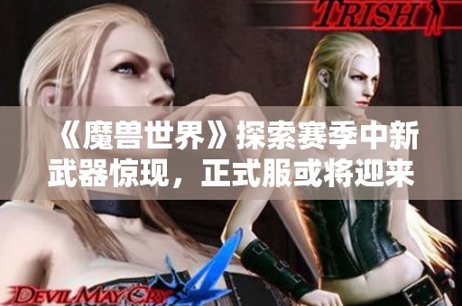 《魔兽世界》探索赛季中新武器惊现，正式服或将迎来联动活动