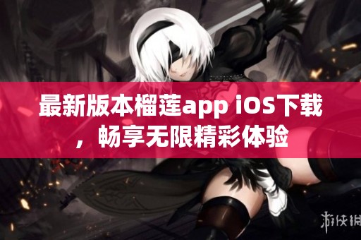 最新版本榴莲app iOS下载，畅享无限精彩体验