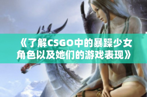 《了解CSGO中的暴躁少女角色以及她们的游戏表现》