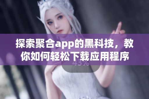 探索聚合app的黑科技，教你如何轻松下载应用程序