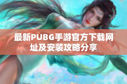 最新PUBG手游官方下载网址及安装攻略分享