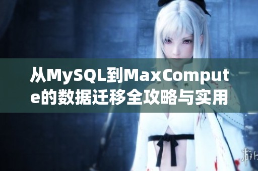 从MySQL到MaxCompute的数据迁移全攻略与实用技巧分享