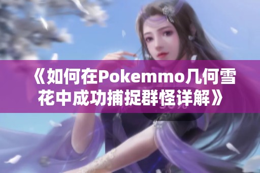 《如何在Pokemmo几何雪花中成功捕捉群怪详解》