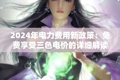 2024年电力费用新政策：免费享受三色电价的详细解读