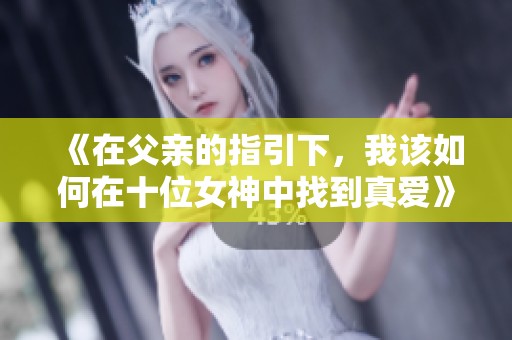 《在父亲的指引下，我该如何在十位女神中找到真爱》