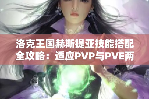 洛克王国赫斯提亚技能搭配全攻略：适应PVP与PVE两大模式