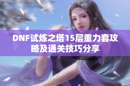 DNF试炼之塔15层重力套攻略及通关技巧分享