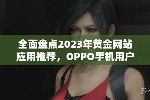 全面盘点2023年黄金网站应用推荐，OPPO手机用户必看