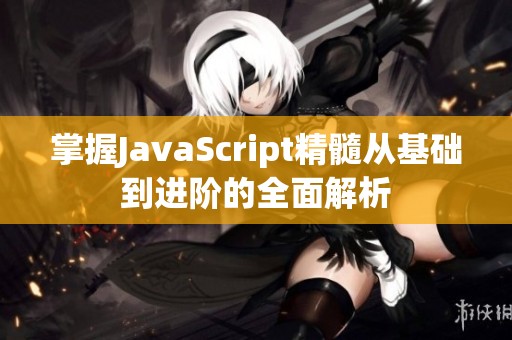 掌握JavaScript精髓从基础到进阶的全面解析