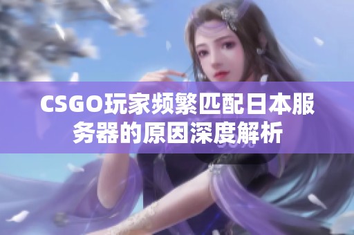 CSGO玩家频繁匹配日本服务器的原因深度解析