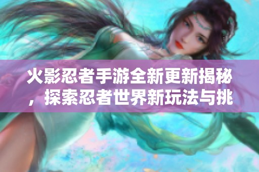 火影忍者手游全新更新揭秘，探索忍者世界新玩法与挑战