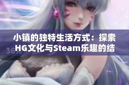 小镇的独特生活方式：探索HG文化与Steam乐趣的结合