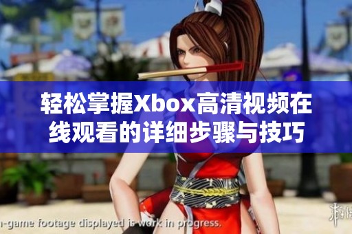 轻松掌握Xbox高清视频在线观看的详细步骤与技巧